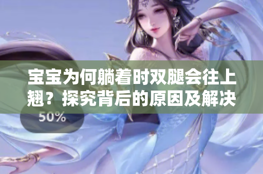 寶寶為何躺著時雙腿會往上翹？探究背后的原因及解決方法