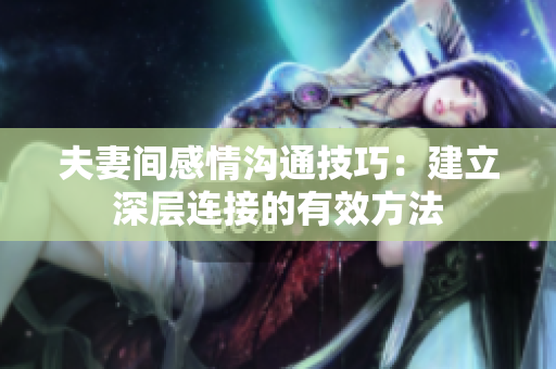 夫妻間感情溝通技巧：建立深層連接的有效方法