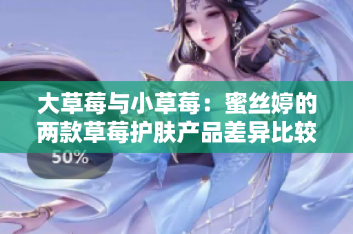 大草莓與小草莓：蜜絲婷的兩款草莓護膚產(chǎn)品差異比較
