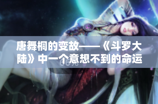 唐舞桐的變故——《斗羅大陸》中一個意想不到的命運轉折