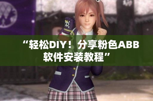 “輕松DIY！分享粉色ABB軟件安裝教程”