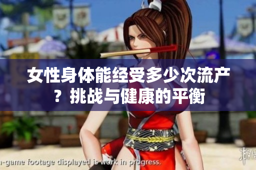 女性身體能經(jīng)受多少次流產(chǎn)？挑戰(zhàn)與健康的平衡