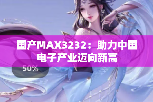 國產(chǎn)MAX3232：助力中國電子產(chǎn)業(yè)邁向新高