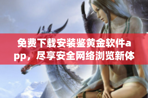 免費下載安裝鑒黃金軟件app，盡享安全網(wǎng)絡瀏覽新體驗