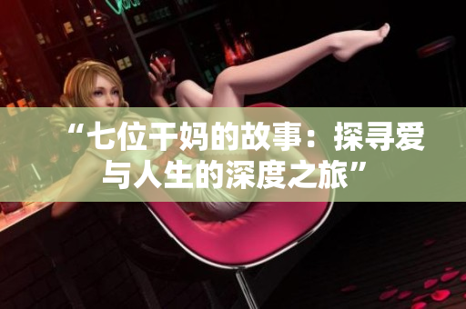“七位干媽的故事：探尋愛與人生的深度之旅”