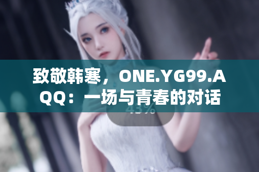 致敬韓寒，ONE.YG99.AQQ：一場與青春的對話