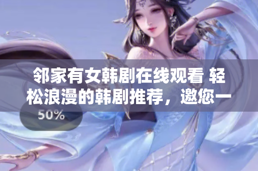 鄰家有女韓劇在線觀看 輕松浪漫的韓劇推薦，邀您一同探索鄰里之間的愛情故事!