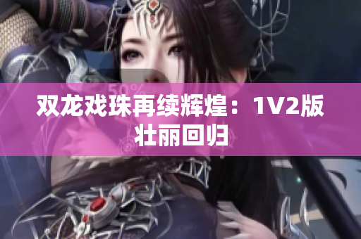 雙龍戲珠再續(xù)輝煌：1V2版壯麗回歸