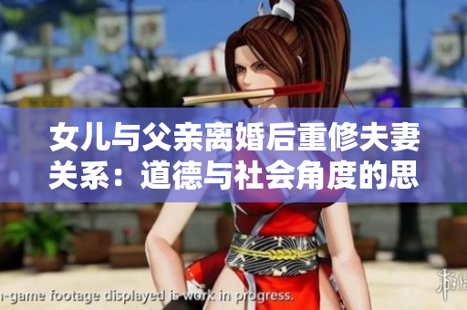 女兒與父親離婚后重修夫妻關(guān)系：道德與社會角度的思考