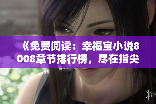 《免費閱讀：幸福寶小說8008章節(jié)排行榜，盡在指尖間》