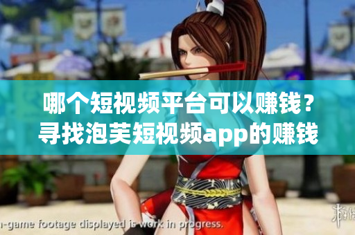 哪個短視頻平臺可以賺錢？尋找泡芙短視頻app的賺錢方法