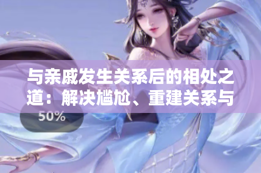 與親戚發(fā)生關(guān)系后的相處之道：解決尷尬、重建關(guān)系與維護(hù)家庭和諧
