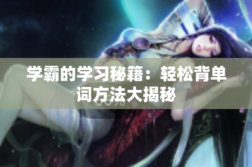 學(xué)霸的學(xué)習(xí)秘籍：輕松背單詞方法大揭秘