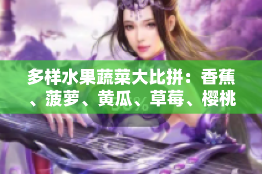 多樣水果蔬菜大比拼：香蕉、菠蘿、黃瓜、草莓、櫻桃、榴蓮、茄子誰是你的最愛？