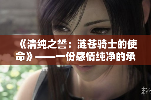 《清純之誓：漣蒼騎士的使命》——一份感情純凈的承諾
