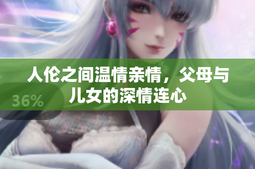人倫之間溫情親情，父母與兒女的深情連心
