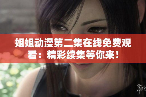 姐姐動漫第二集在線免費觀看：精彩續(xù)集等你來！