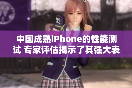 中國成熟iPhone的性能測試 專家評(píng)估揭示了其強(qiáng)大表現(xiàn)