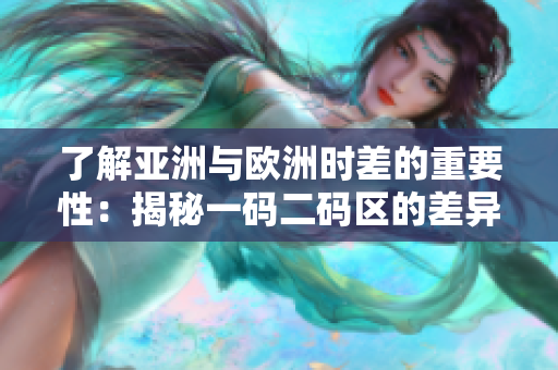 了解亞洲與歐洲時(shí)差的重要性：揭秘一碼二碼區(qū)的差異