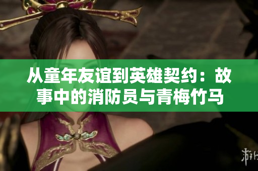 從童年友誼到英雄契約：故事中的消防員與青梅竹馬
