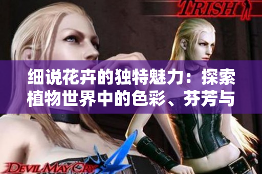 細(xì)說花卉的獨(dú)特魅力：探索植物世界中的色彩、芬芳與文化意義