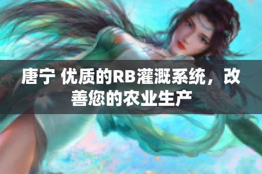 唐寧 優(yōu)質(zhì)的RB灌溉系統(tǒng)，改善您的農(nóng)業(yè)生產(chǎn)