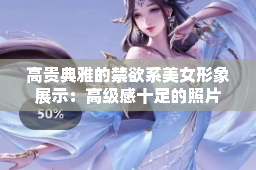 高貴典雅的禁欲系美女形象展示：高級感十足的照片