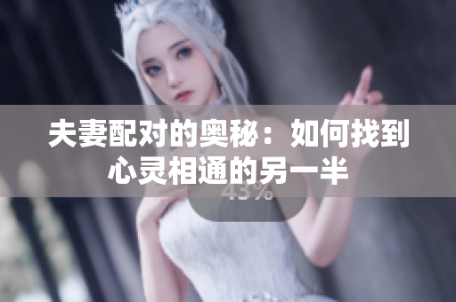 夫妻配對(duì)的奧秘：如何找到心靈相通的另一半