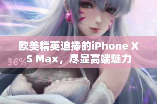 歐美精英追捧的iPhone XS Max，盡顯高端魅力