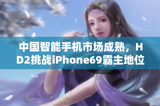 中國(guó)智能手機(jī)市場(chǎng)成熟，HD2挑戰(zhàn)iPhone69霸主地位
