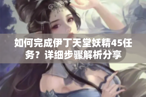 如何完成伊丁天堂妖精45任務(wù)？詳細步驟解析分享