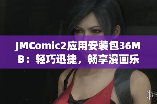 JMComic2應(yīng)用安裝包36MB：輕巧迅捷，暢享漫畫樂趣