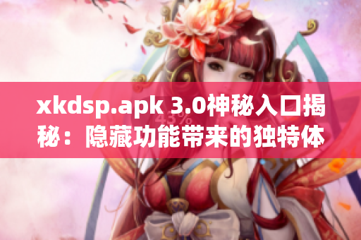 xkdsp.apk 3.0神秘入口揭秘：隱藏功能帶來的獨特體驗