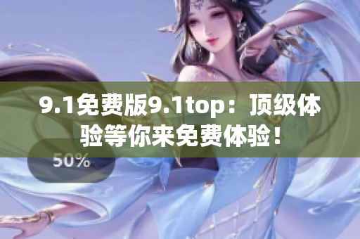 9.1免費版9.1top：頂級體驗等你來免費體驗！