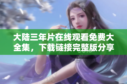 大陸三年片在線觀看免費大全集，下載鏈接完整版分享