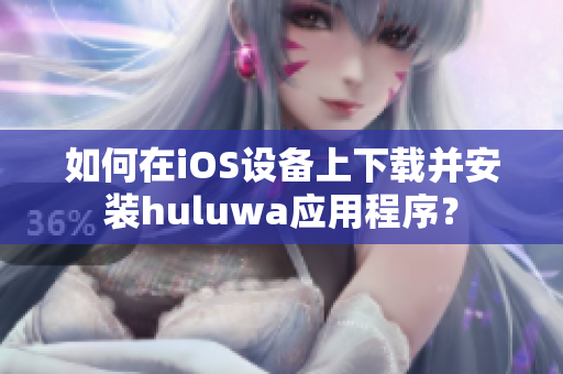 如何在iOS設(shè)備上下載并安裝huluwa應(yīng)用程序？