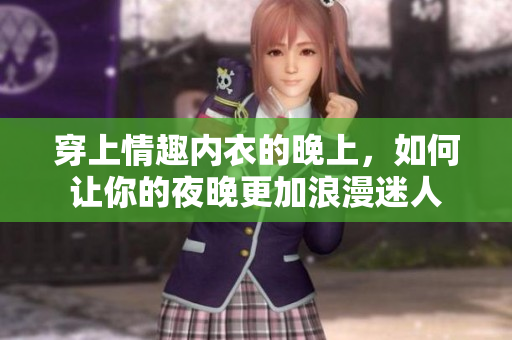 穿上情趣內(nèi)衣的晚上，如何讓你的夜晚更加浪漫迷人