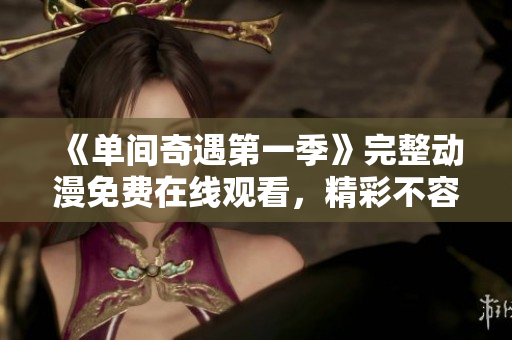 《單間奇遇第一季》完整動(dòng)漫免費(fèi)在線觀看，精彩不容錯(cuò)過！