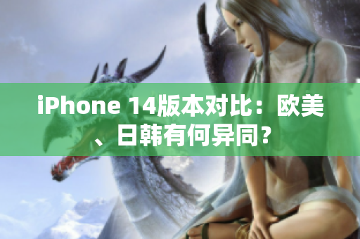 iPhone 14版本對比：歐美、日韓有何異同？