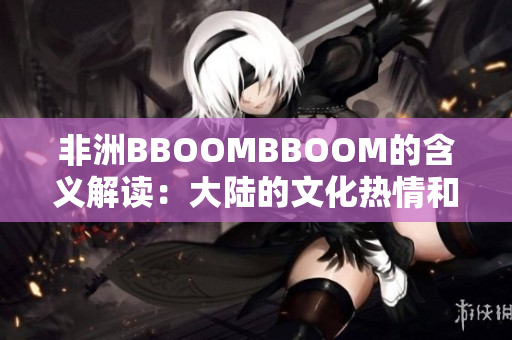 非洲BBOOMBBOOM的含義解讀：大陸的文化熱情和活力