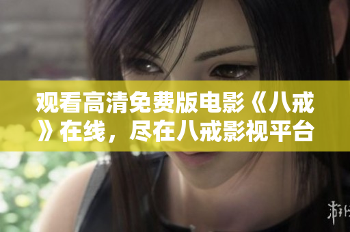 觀看高清免費版電影《八戒》在線，盡在八戒影視平臺