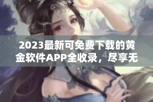 2023最新可免費下載的黃金軟件APP全收錄，盡享無限精彩！