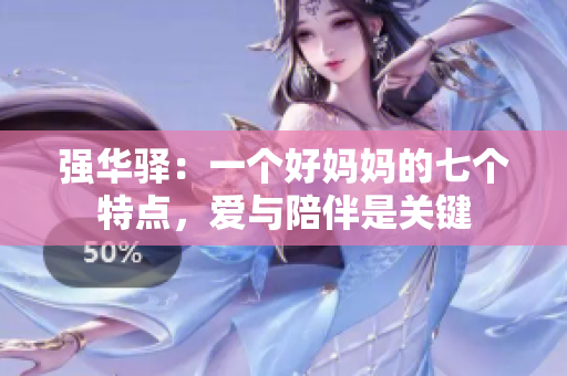 強(qiáng)華驛：一個(gè)好媽媽的七個(gè)特點(diǎn)，愛與陪伴是關(guān)鍵