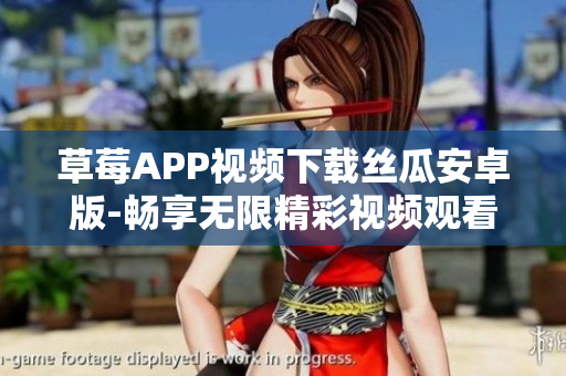 草莓APP視頻下載絲瓜安卓版-暢享無限精彩視頻觀看體驗(yàn)蘇州專享