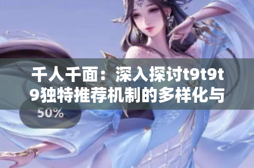 千人千面：深入探討t9t9t9獨特推薦機制的多樣化與創(chuàng)新