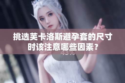 挑選芙卡洛斯避孕套的尺寸時該注意哪些因素？