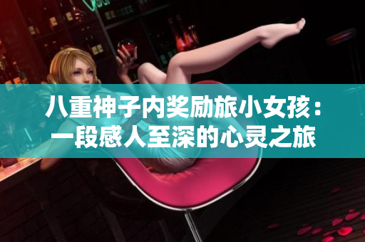 八重神子內(nèi)獎(jiǎng)勵(lì)旅小女孩：一段感人至深的心靈之旅