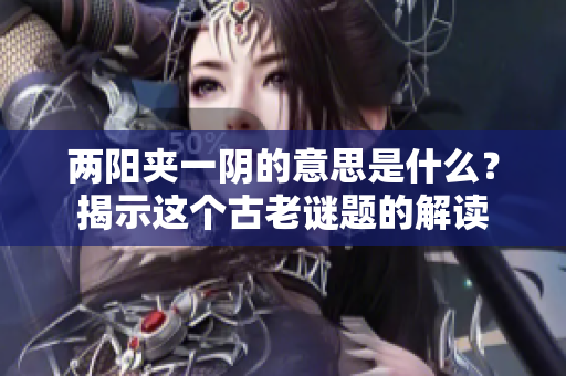 兩陽夾一陰的意思是什么？揭示這個(gè)古老謎題的解讀