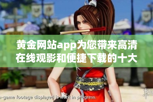 黃金網(wǎng)站app為您帶來高清在線觀影和便捷下載的十大推薦