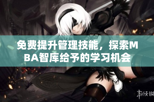 免費提升管理技能，探索MBA智庫給予的學習機會
